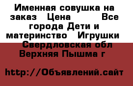 Именная совушка на заказ › Цена ­ 600 - Все города Дети и материнство » Игрушки   . Свердловская обл.,Верхняя Пышма г.